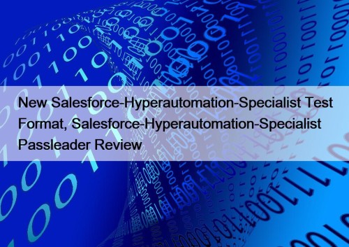 New Salesforce-Hyperautomation-Specialist Test Format, Salesforce-Hyperautomation-Specialist Passleader Review